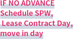 IF NO ADVANCE Schedule SPW, Lease Contract Day, move in day